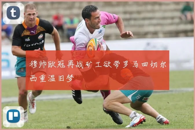 穆帅欧冠再战矿工欲带罗马回切尔西重温旧梦