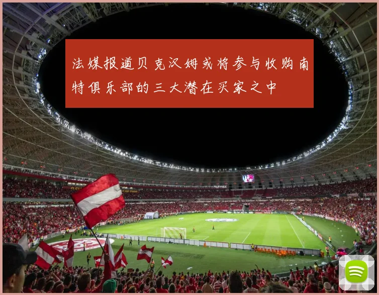 法媒报道贝克汉姆或将参与收购南特俱乐部的三大潜在买家之中