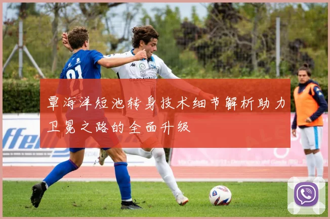 覃海洋短池转身技术细节解析助力卫冕之路的全面升级